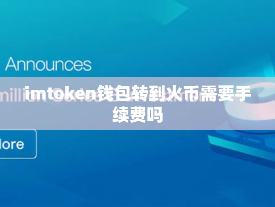 imtoken钱包转到火币需要手续费吗