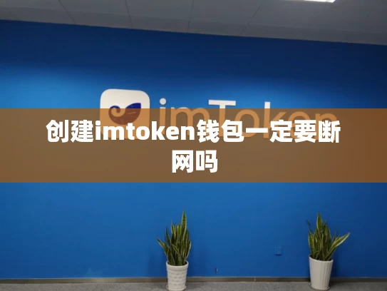 创建imtoken钱包一定要断网吗