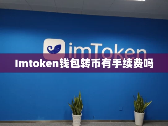 Imtoken钱包转币有手续费吗