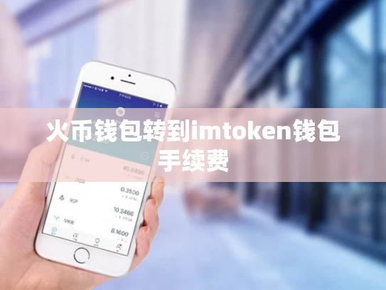 火币钱包转到imtoken钱包手续费