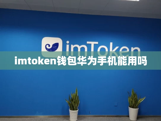 imtoken钱包华为手机能用吗