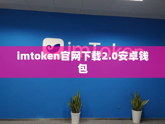 imtoken官网下载2.0安卓钱包