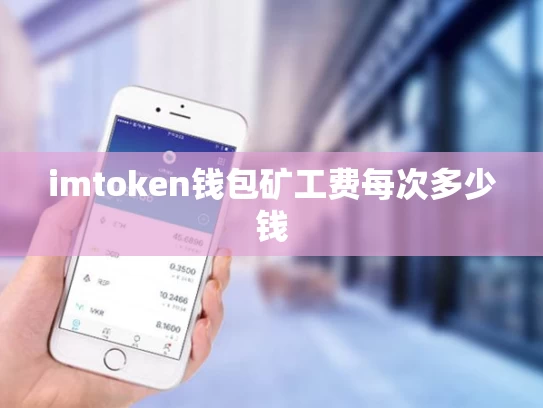 imtoken钱包矿工费每次多少钱