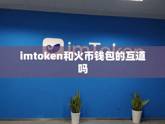 imtoken和火币钱包的互道吗