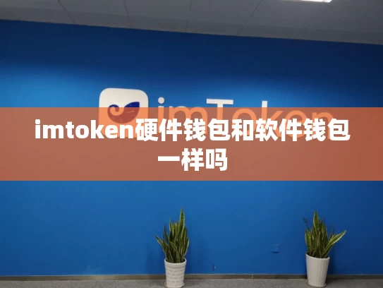 imtoken硬件钱包和软件钱包一样吗